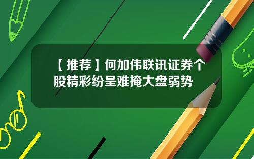 【推荐】何加伟联讯证券个股精彩纷呈难掩大盘弱势