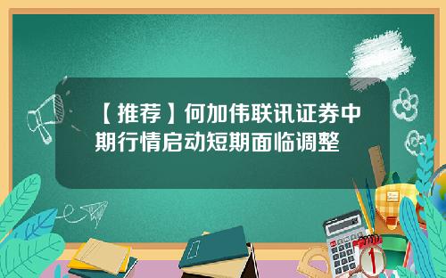 【推荐】何加伟联讯证券中期行情启动短期面临调整