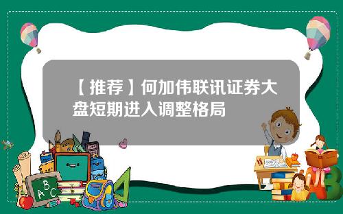 【推荐】何加伟联讯证券大盘短期进入调整格局