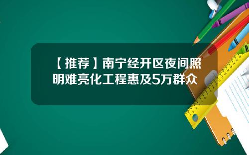 【推荐】南宁经开区夜间照明难亮化工程惠及5万群众