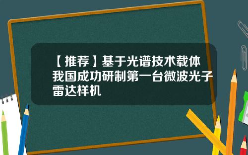 【推荐】基于光谱技术载体我国成功研制第一台微波光子雷达样机