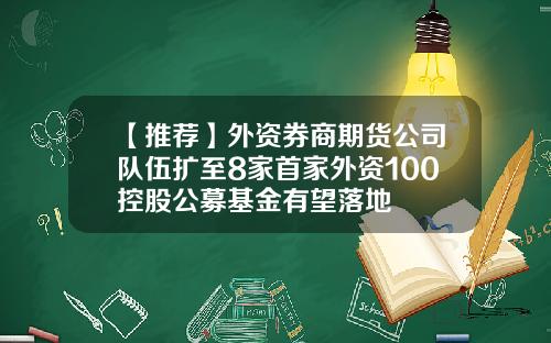 【推荐】外资券商期货公司队伍扩至8家首家外资100控股公募基金有望落地