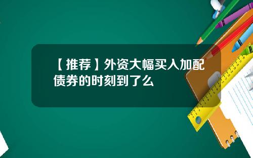 【推荐】外资大幅买入加配债券的时刻到了么