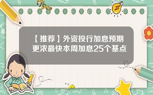 【推荐】外资投行加息预期更浓最快本周加息25个基点