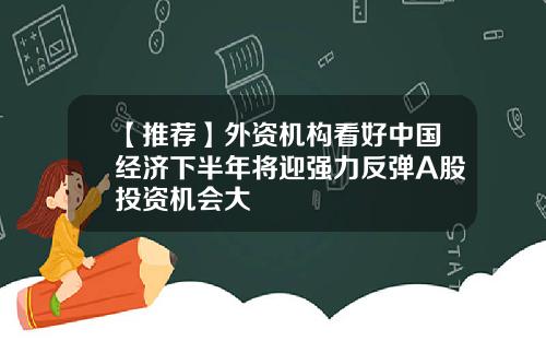 【推荐】外资机构看好中国经济下半年将迎强力反弹A股投资机会大