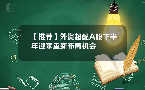 【推荐】外资超配A股下半年迎来重新布局机会