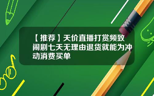 【推荐】天价直播打赏频致闹剧七天无理由退货就能为冲动消费买单