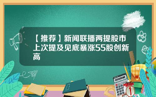 【推荐】新闻联播两提股市上次提及见底暴涨55股创新高