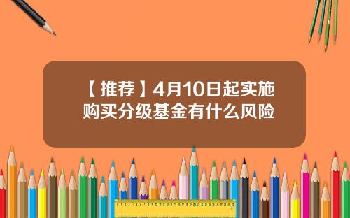 【推荐】4月10日起实施购买分级基金有什么风险