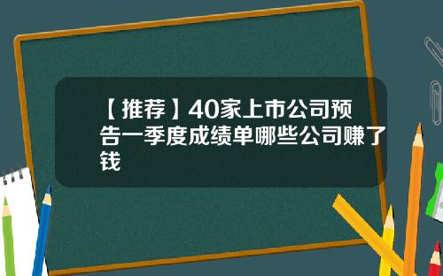 【推荐】40家上市公司预告一季度成绩单哪些公司赚了钱