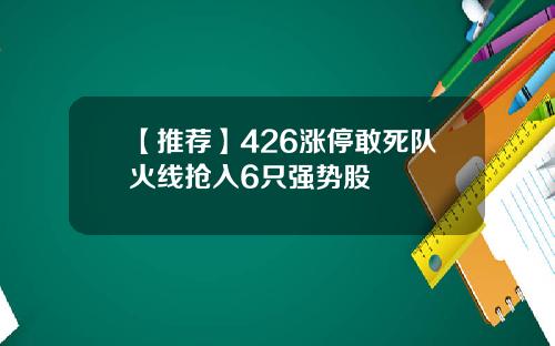 【推荐】426涨停敢死队火线抢入6只强势股