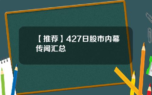 【推荐】427日股市内幕传闻汇总