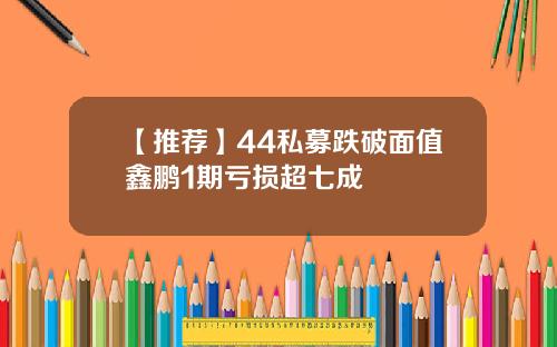 【推荐】44私募跌破面值鑫鹏1期亏损超七成