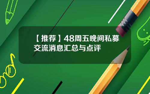 【推荐】48周五晚间私募交流消息汇总与点评