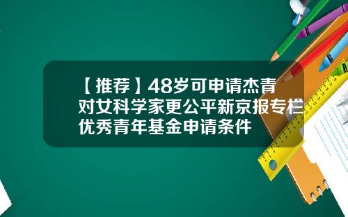 【推荐】48岁可申请杰青对女科学家更公平新京报专栏优秀青年基金申请条件