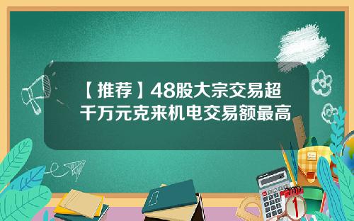 【推荐】48股大宗交易超千万元克来机电交易额最高