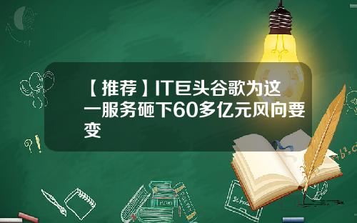 【推荐】IT巨头谷歌为这一服务砸下60多亿元风向要变