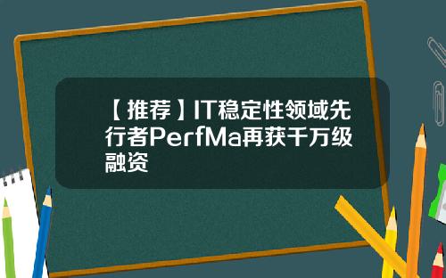 【推荐】IT稳定性领域先行者PerfMa再获千万级融资