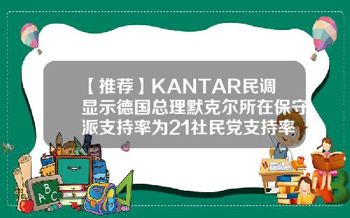 【推荐】KANTAR民调显示德国总理默克尔所在保守派支持率为21社民党支持率为25