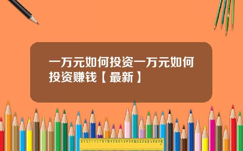 一万元如何投资一万元如何投资赚钱【最新】