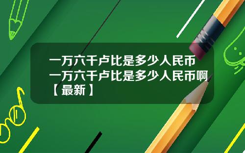 一万六千卢比是多少人民币一万六千卢比是多少人民币啊【最新】