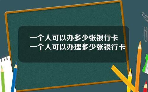 一个人可以办多少张银行卡一个人可以办理多少张银行卡