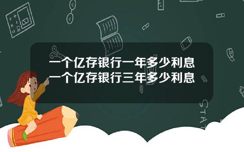 一个亿存银行一年多少利息一个亿存银行三年多少利息