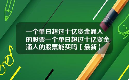 一个单日超过十亿资金涌入的股票一个单日超过十亿资金涌入的股票能买吗【最新】