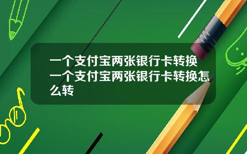 一个支付宝两张银行卡转换一个支付宝两张银行卡转换怎么转