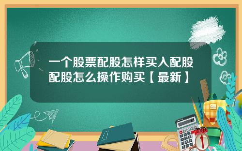 一个股票配股怎样买入配股配股怎么操作购买【最新】