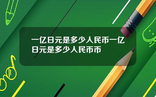 一亿日元是多少人民币一亿日元是多少人民币币