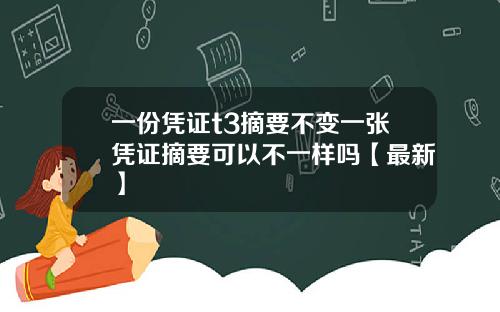 一份凭证t3摘要不变一张凭证摘要可以不一样吗【最新】