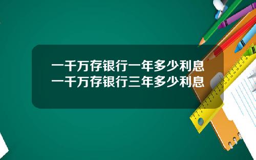 一千万存银行一年多少利息一千万存银行三年多少利息