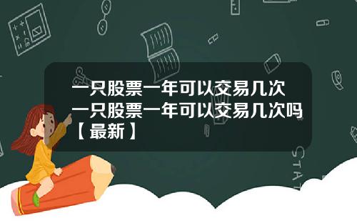 一只股票一年可以交易几次一只股票一年可以交易几次吗【最新】