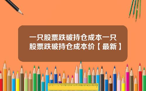 一只股票跌破持仓成本一只股票跌破持仓成本价【最新】