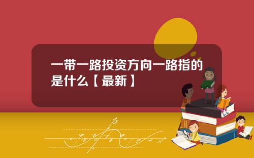 一带一路投资方向一路指的是什么【最新】