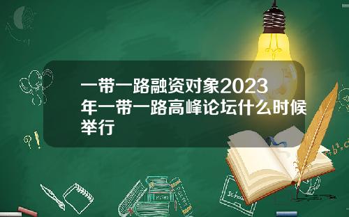 一带一路融资对象2023年一带一路高峰论坛什么时候举行