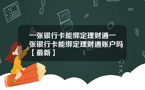 一张银行卡能绑定理财通一张银行卡能绑定理财通账户吗【最新】