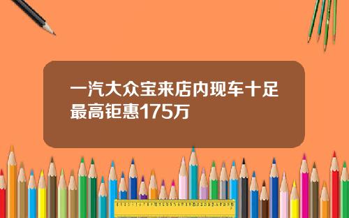 一汽大众宝来店内现车十足最高钜惠175万