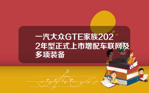 一汽大众GTE家族2022年型正式上市增配车联网及多项装备