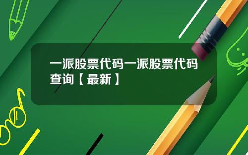 一派股票代码一派股票代码查询【最新】