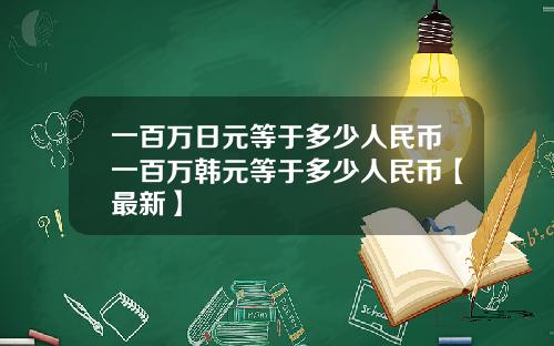 一百万日元等于多少人民币一百万韩元等于多少人民币【最新】