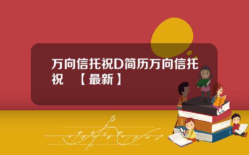 万向信托祝D简历万向信托祝旸【最新】