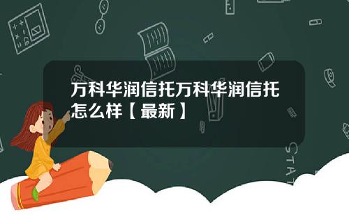 万科华润信托万科华润信托怎么样【最新】