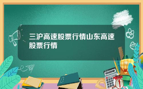 三沪高速股票行情山东高速股票行情