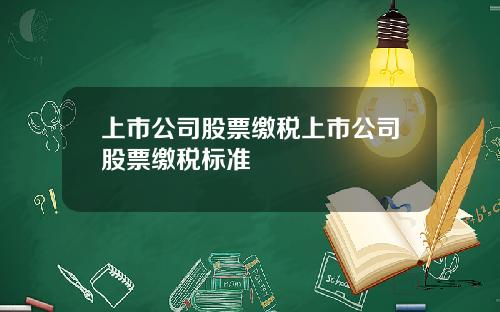 上市公司股票缴税上市公司股票缴税标准