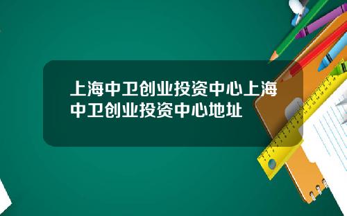 上海中卫创业投资中心上海中卫创业投资中心地址