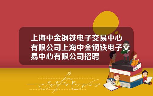 上海中金钢铁电子交易中心有限公司上海中金钢铁电子交易中心有限公司招聘