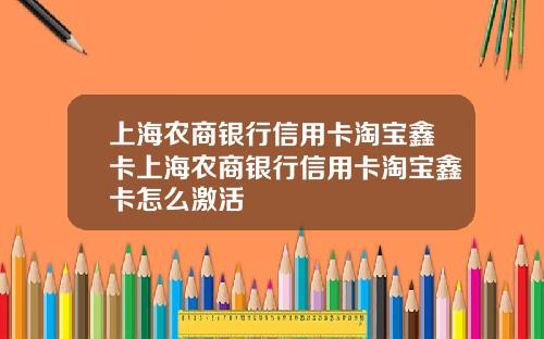 上海农商银行信用卡淘宝鑫卡上海农商银行信用卡淘宝鑫卡怎么激活