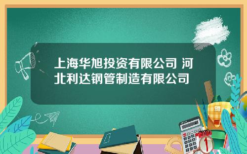 上海华旭投资有限公司 河北利达钢管制造有限公司